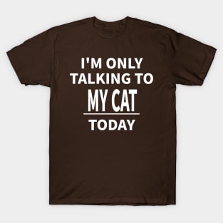 I'M ONLY TALKING TO MY CAT TODAY T-Shirt